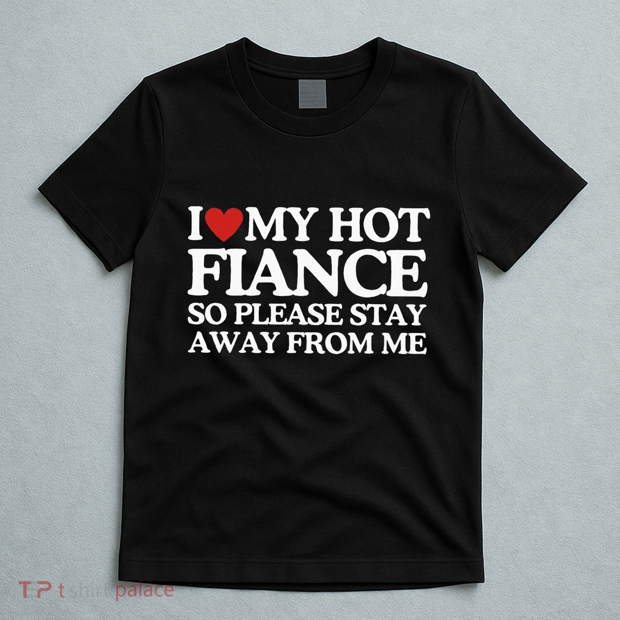I Love My Fiance I Love My Hot Girlfriend So Stay Away T-Shirt