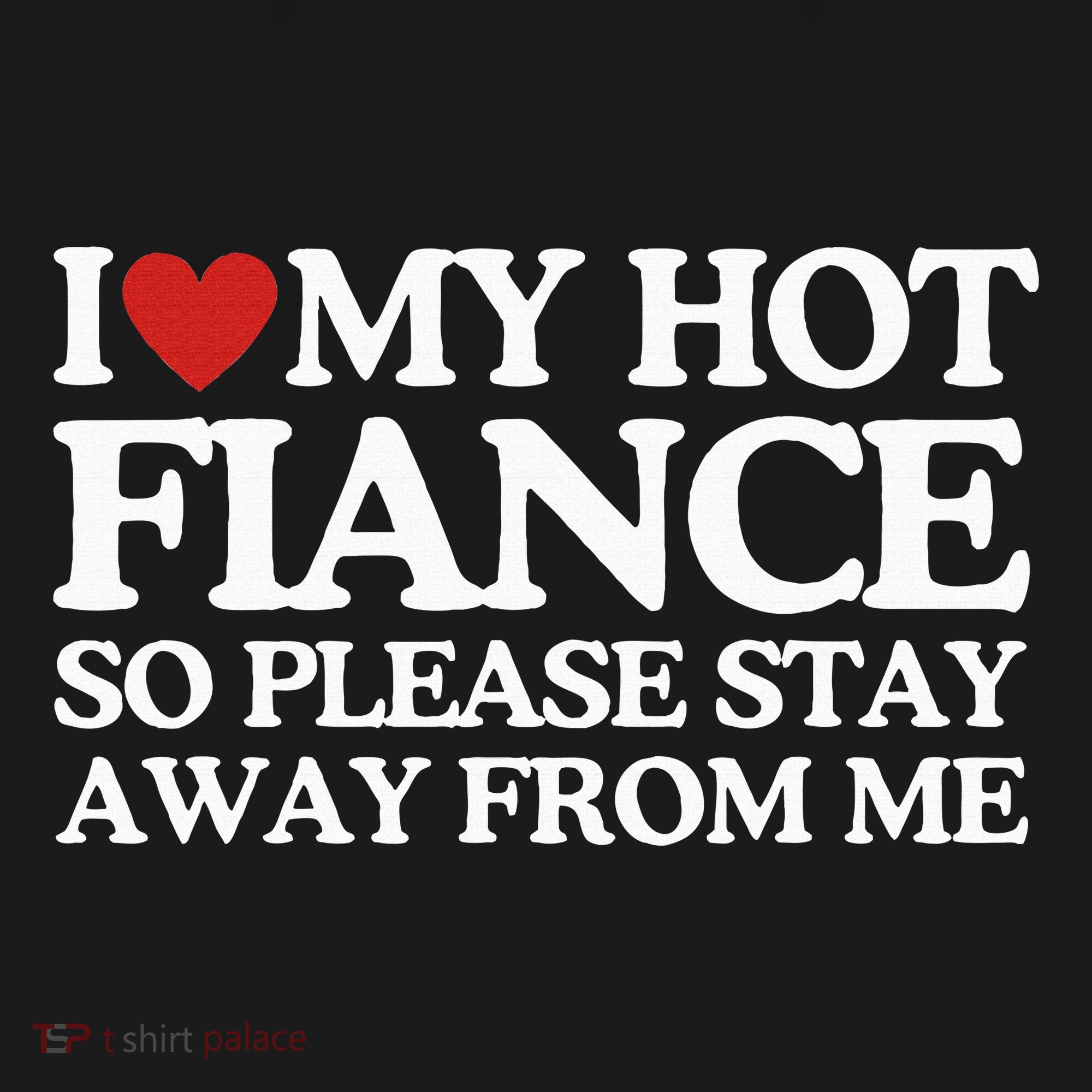 I Love My Fiance I Love My Hot Girlfriend So Stay Away T-Shirt