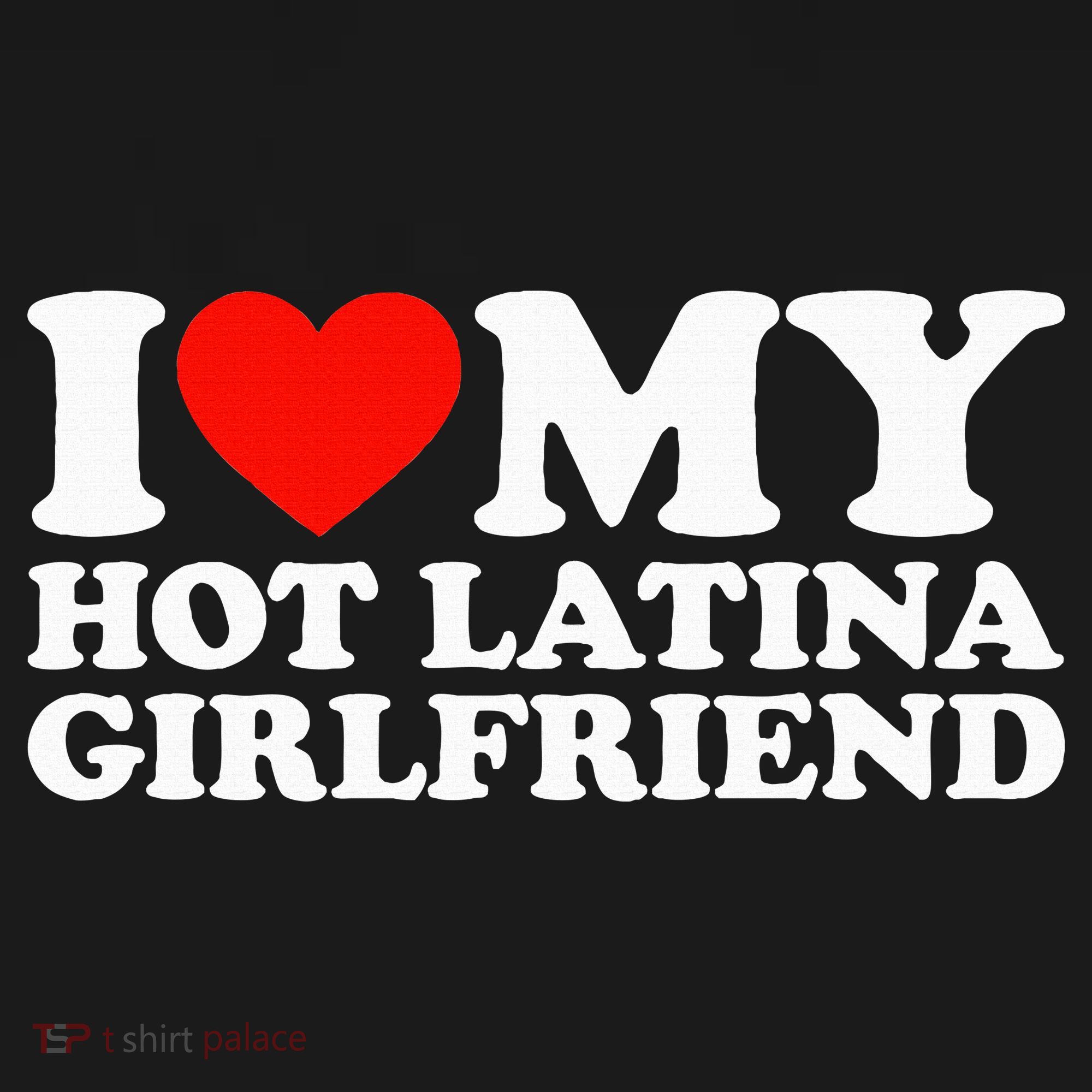 I Love My Hot Girlfriend I Love My Hot Latina Girlfriend T-Shirt