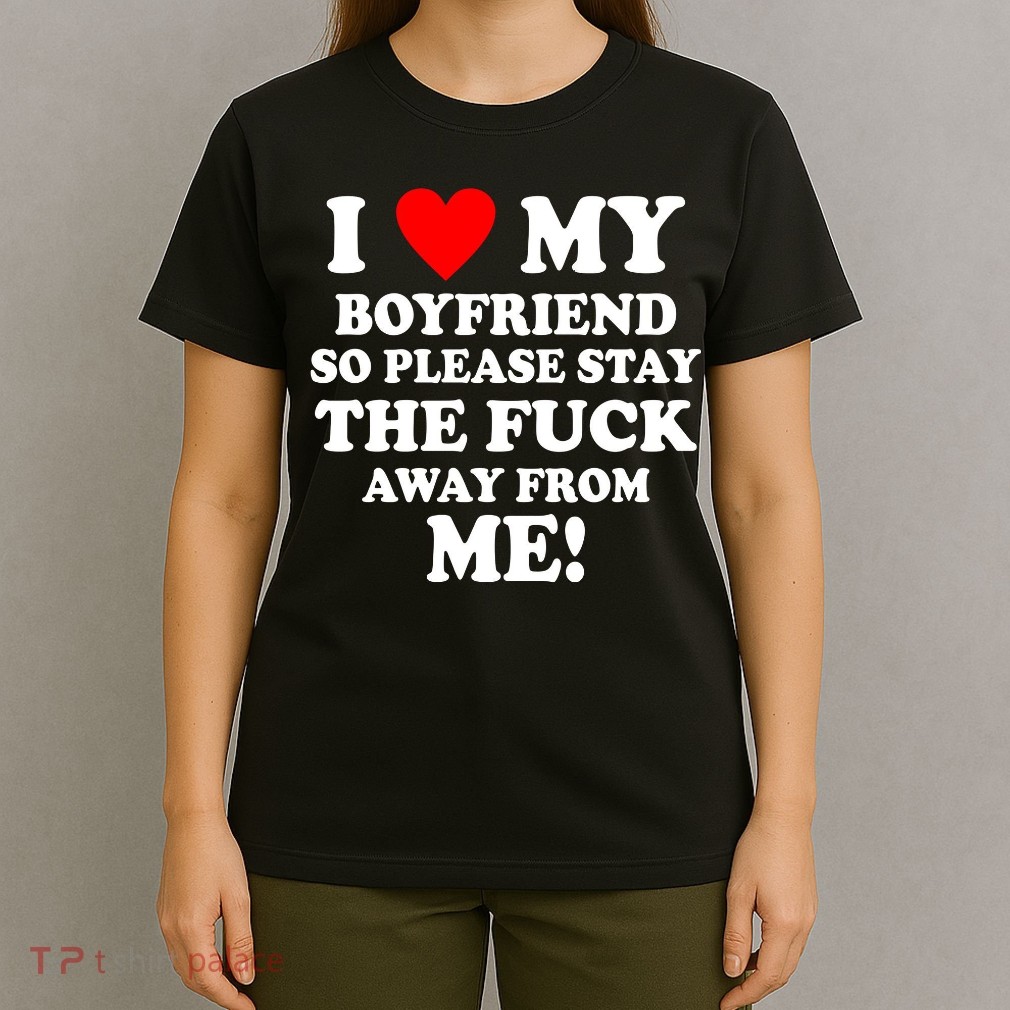 I Love My Boyfriend So Please Stay The F Away From Me Funny T-Shirt