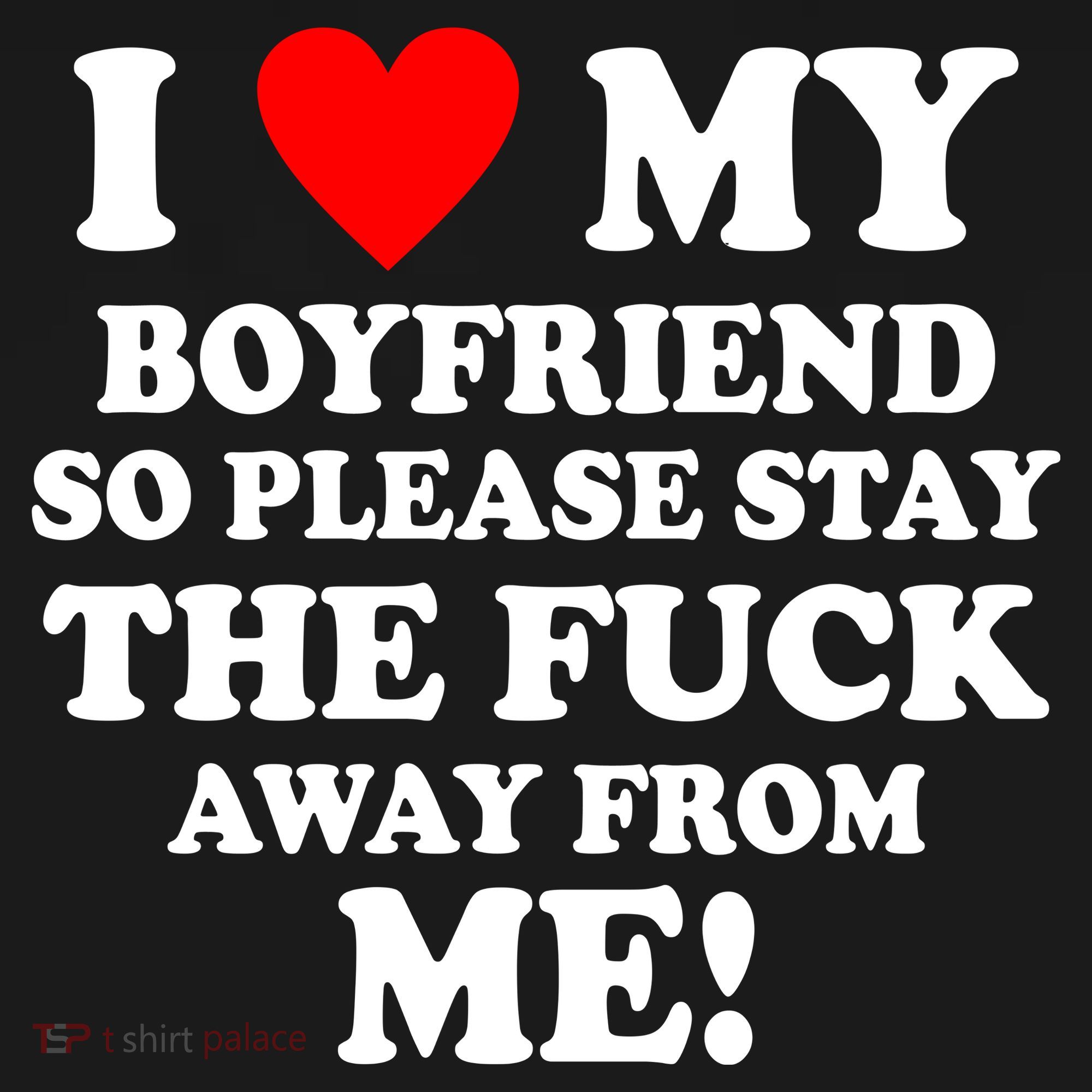 I Love My Boyfriend So Please Stay The F Away From Me Funny T-Shirt