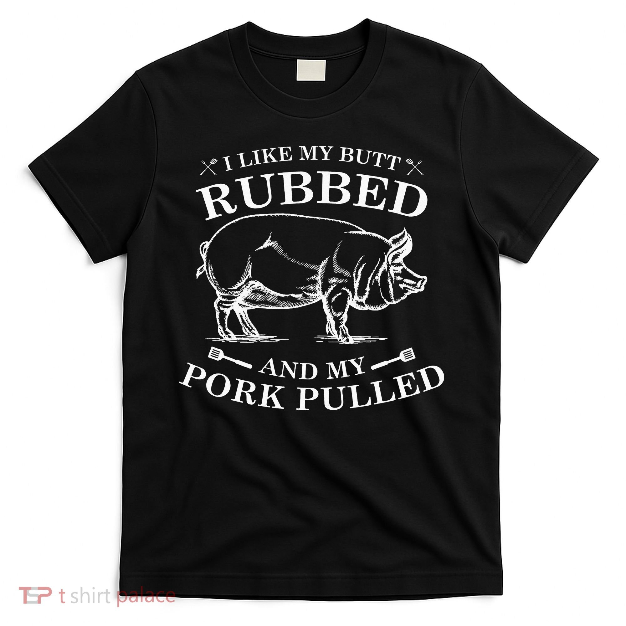 I Like My Butt Rubbed And My Pork Pulled T-Shirt