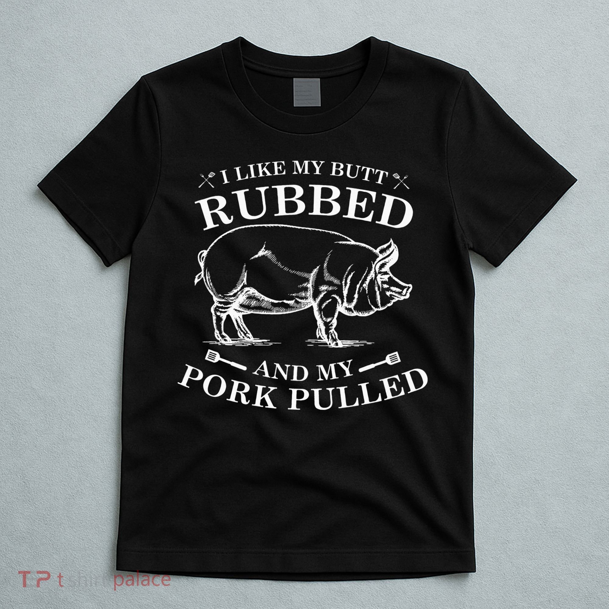 I Like My Butt Rubbed And My Pork Pulled T-Shirt