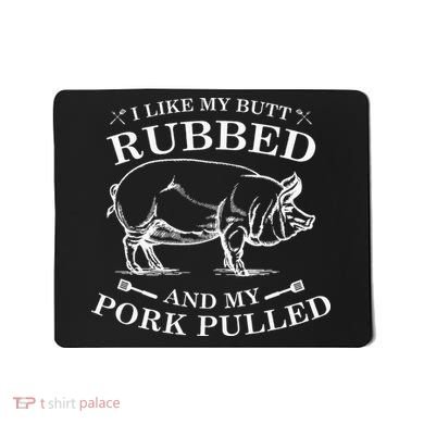 I Like My Butt Rubbed And My Pork Pulled Mousepad