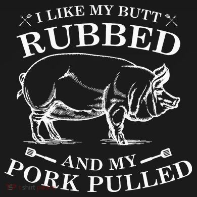 I Like My Butt Rubbed And My Pork Pulled Premium T-Shirt