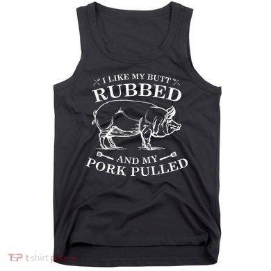 I Like My Butt Rubbed And My Pork Pulled Tank Top