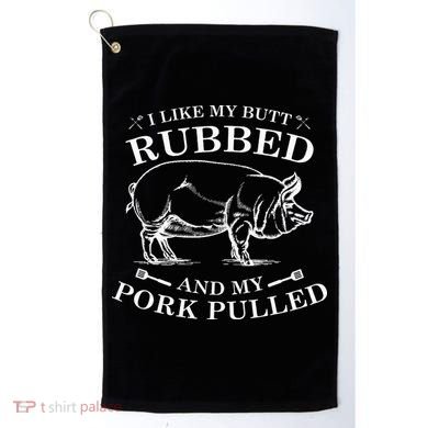 I Like My Butt Rubbed And My Pork Pulled Golf Towel