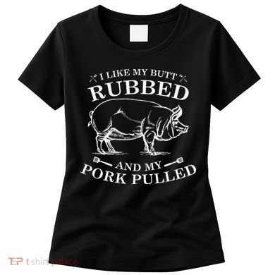 I Like My Butt Rubbed And My Pork Pulled Women's T-Shirt