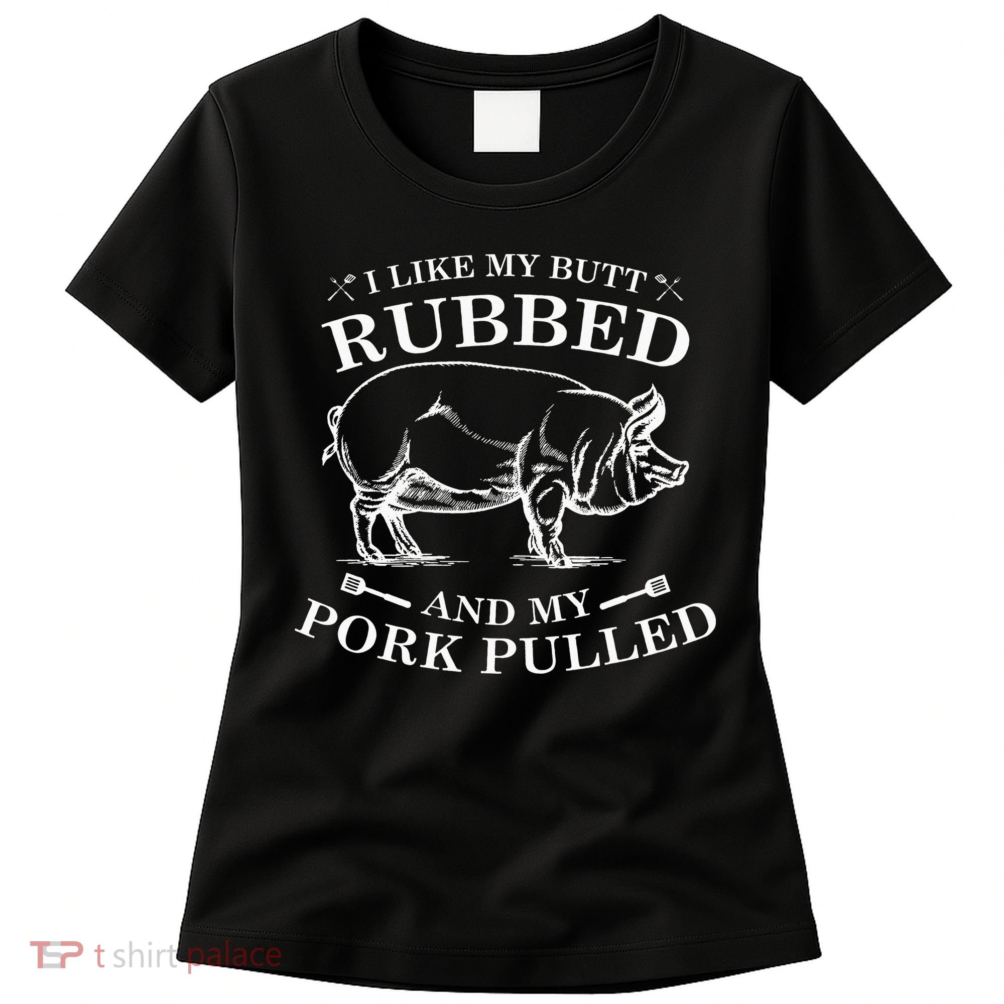 I Like My Butt Rubbed And My Pork Pulled Women's T-Shirt