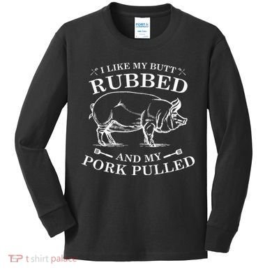 I Like My Butt Rubbed And My Pork Pulled Kids Long Sleeve Shirt