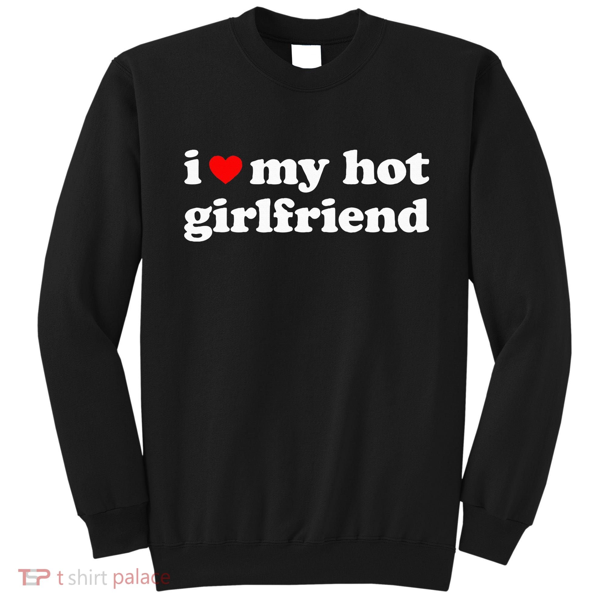 I Love My Hot Girlfriend So Please Stay Away From Me Sweatshirt