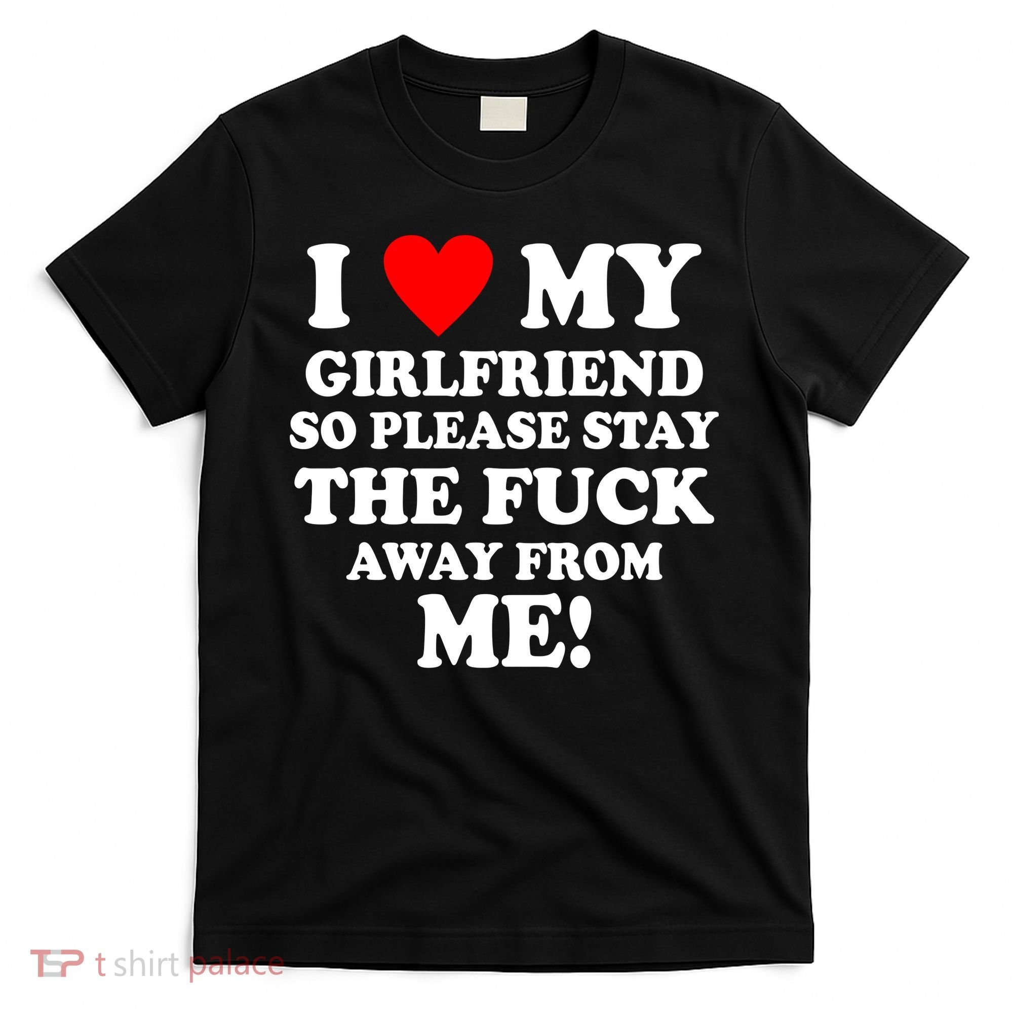 I Love My Girlfriend So Please Stay The F Away From Me Funny T-Shirt