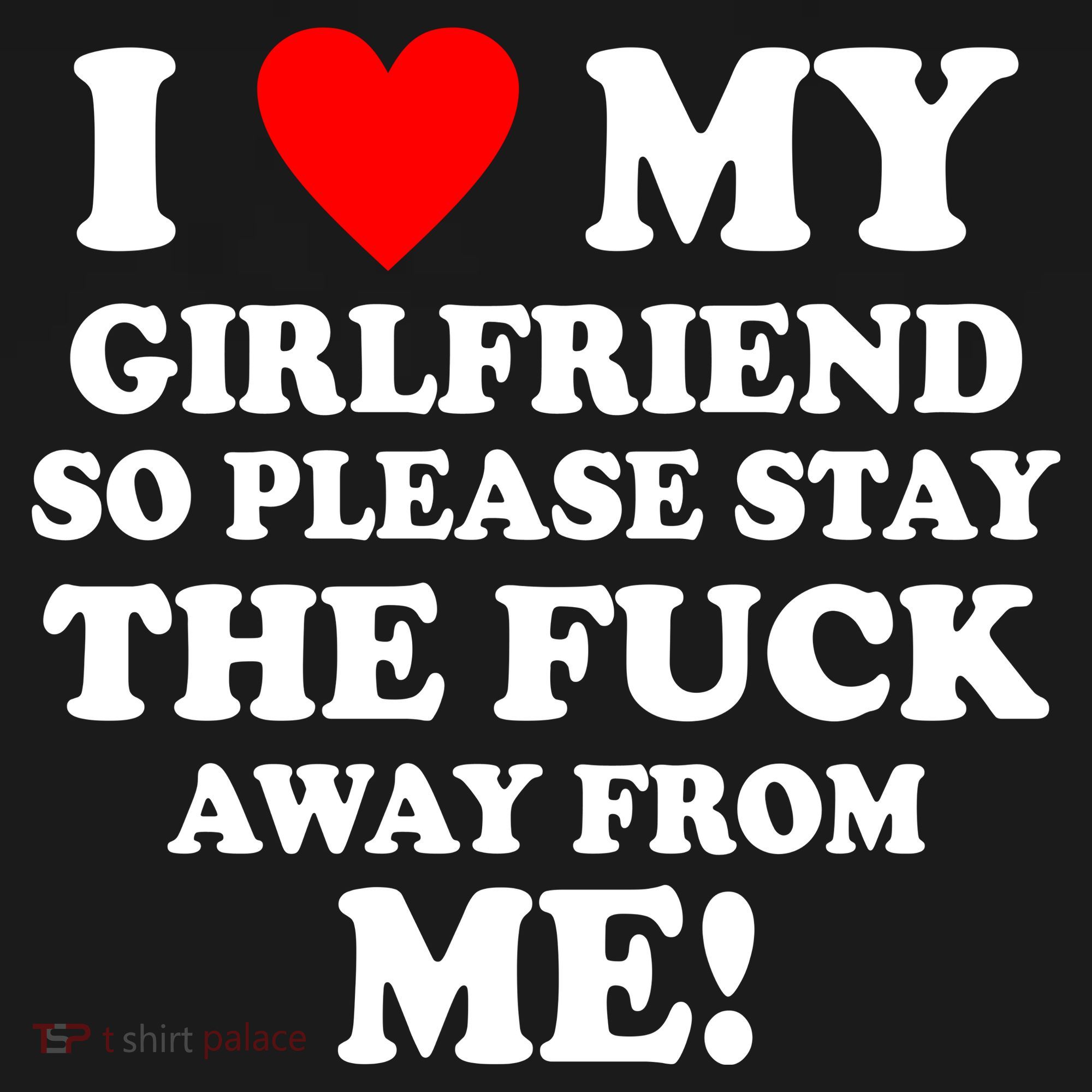 I Love My Girlfriend So Please Stay The F Away From Me Funny T-Shirt