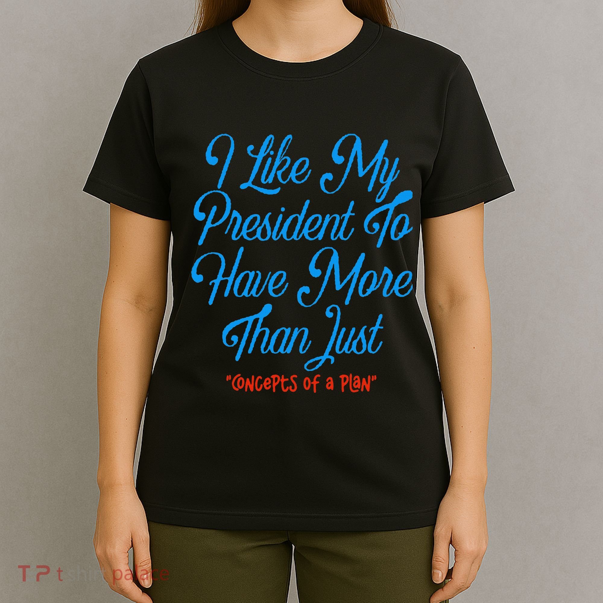I Like My President To Have More Than Concepts Of A Plan T-Shirt