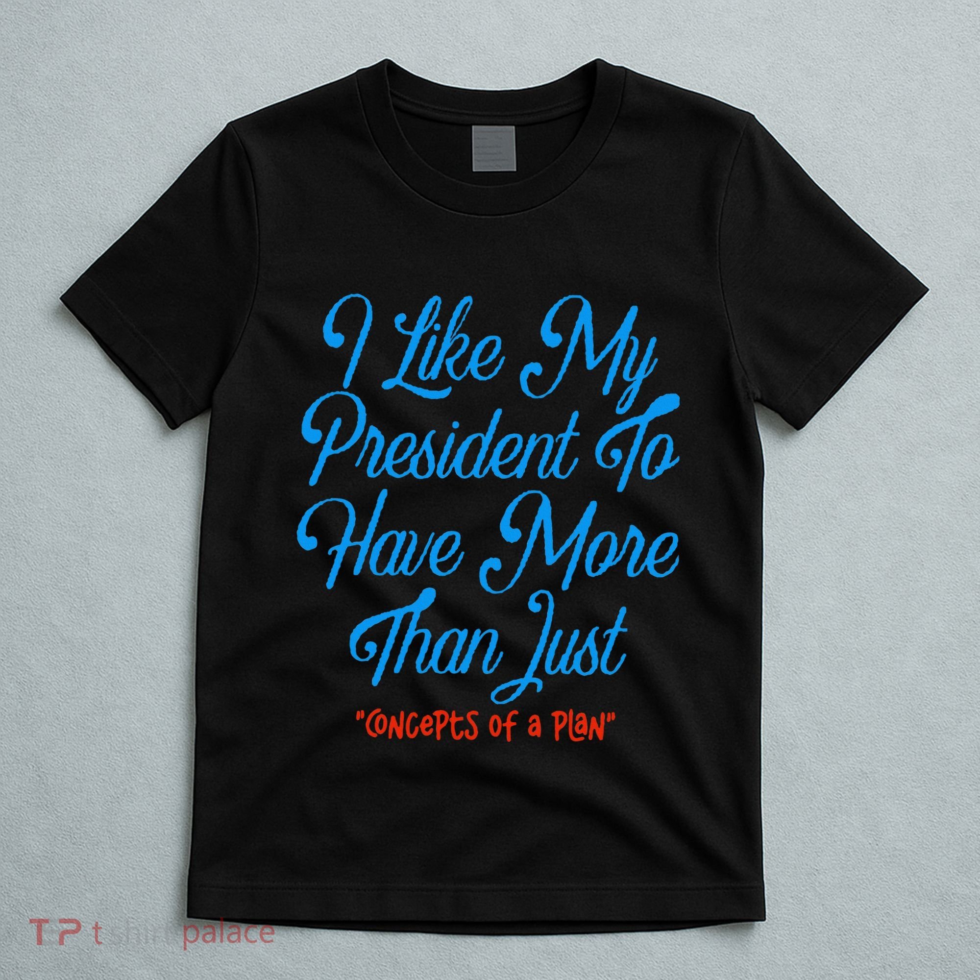 I Like My President To Have More Than Concepts Of A Plan T-Shirt