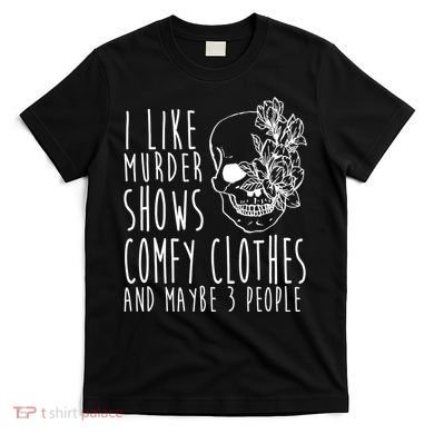 I Like Murder Shows Comfy Clothes And Maybe 3 People T-Shirt