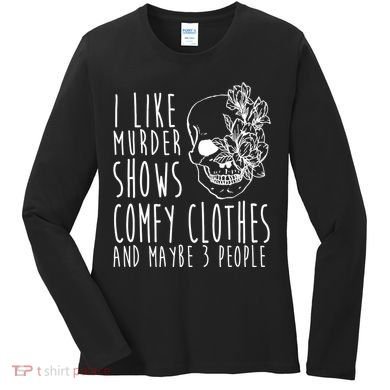 I Like Murder Shows Comfy Clothes And Maybe 3 People Women's Long Sleeve Shirt