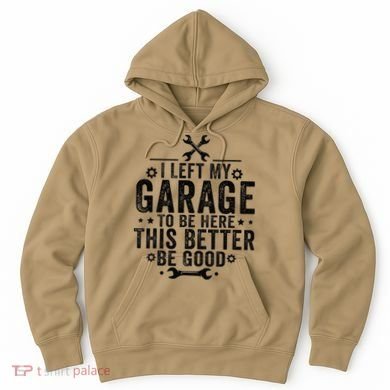 I Left My Garage To Be Here This Better Good Mechanic Car Hoodie