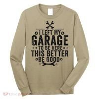 I Left My Garage To Be Here This Better Good Mechanic Car Long Sleeve Shirt thumb 0