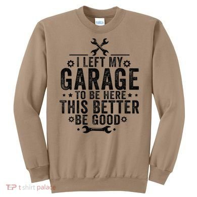 I Left My Garage To Be Here This Better Good Mechanic Car Sweatshirt