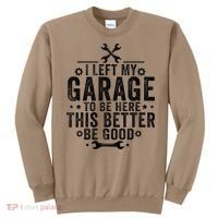 I Left My Garage To Be Here This Better Good Mechanic Car Sweatshirt thumb 0