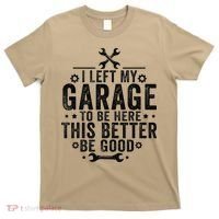 I Left My Garage To Be Here This Better Good Mechanic Car T-Shirt thumb 0