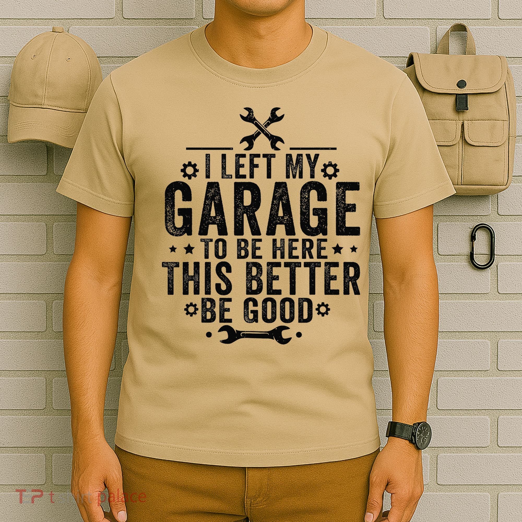 I Left My Garage To Be Here This Better Good Mechanic Car T-Shirt