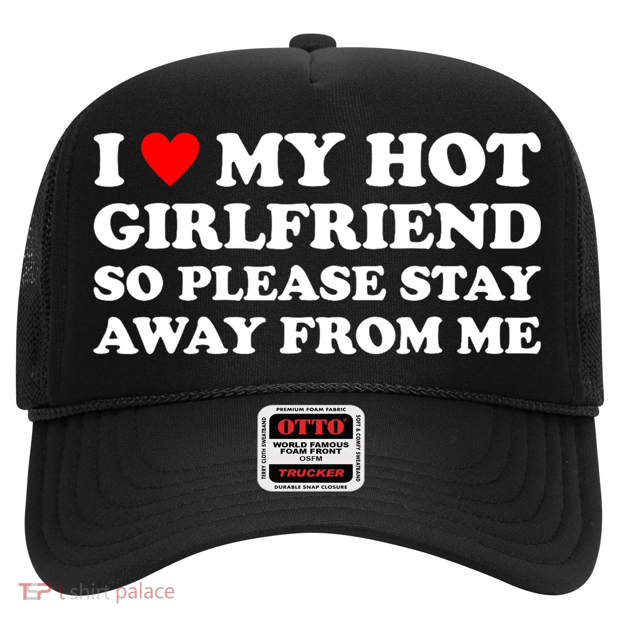 I Love My Hot Girlfriend So Please Stay Away From Me Hat