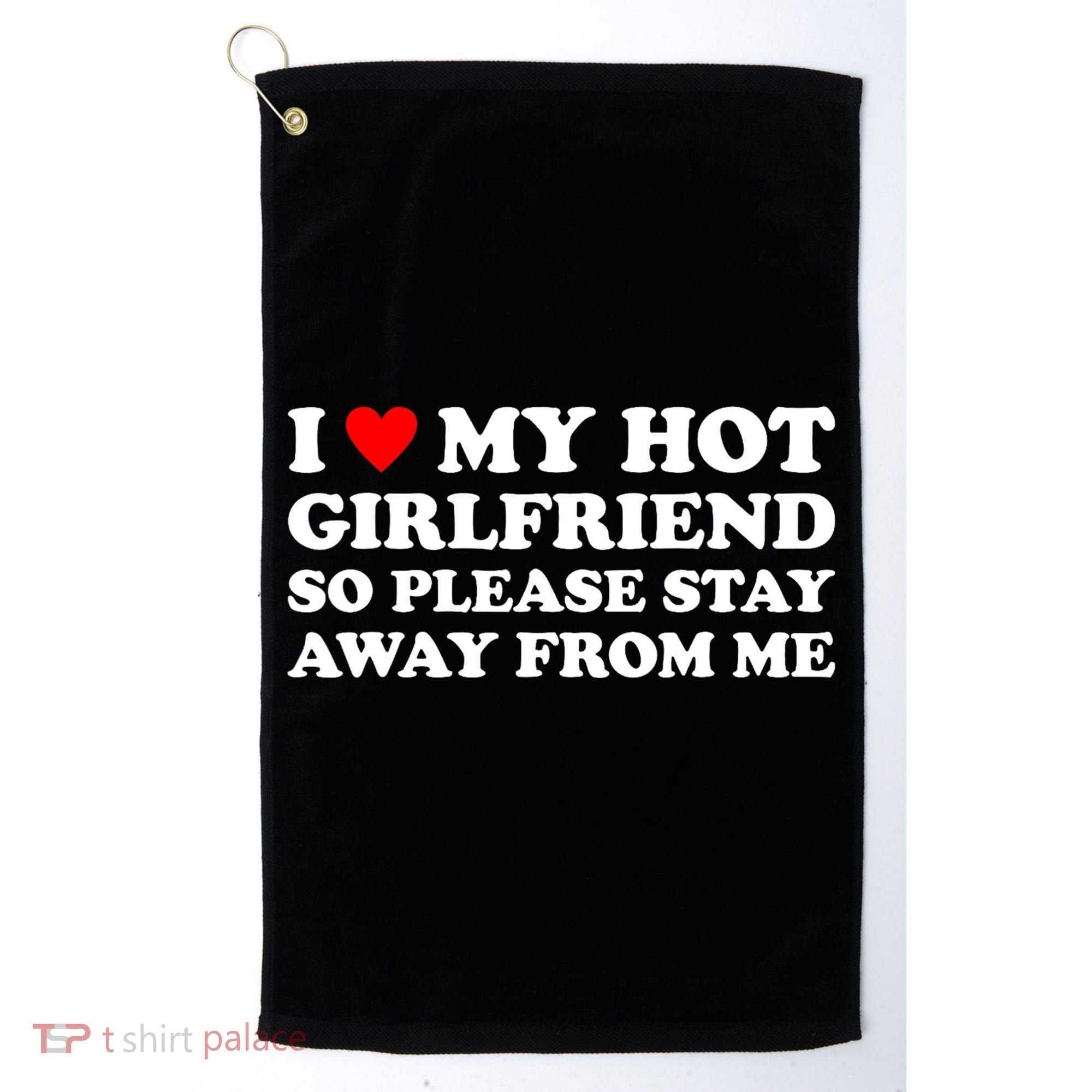 I Love My Hot Girlfriend So Please Stay Away From Me Golf Towel