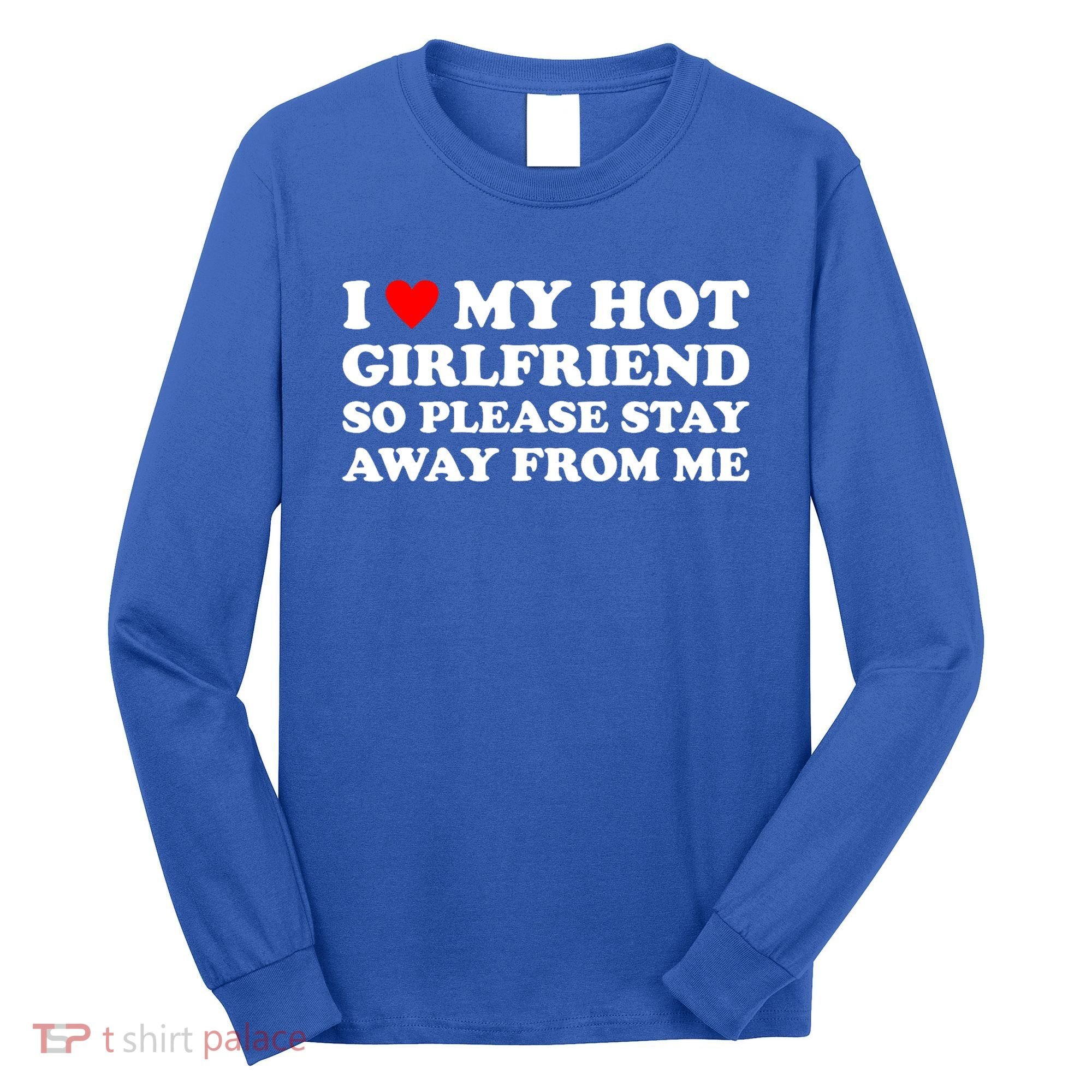 I Love My Hot Girlfriend So Please Stay Away From Me Long Sleeve Shirt