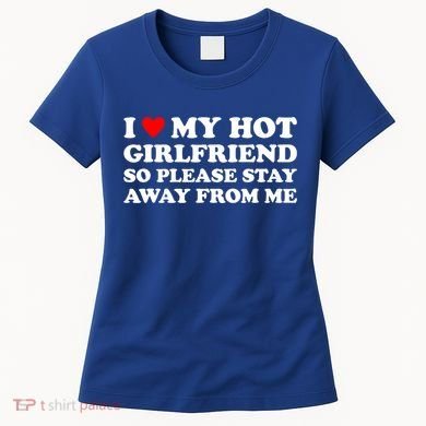 I Love My Hot Girlfriend So Please Stay Away From Me Women's T-Shirt