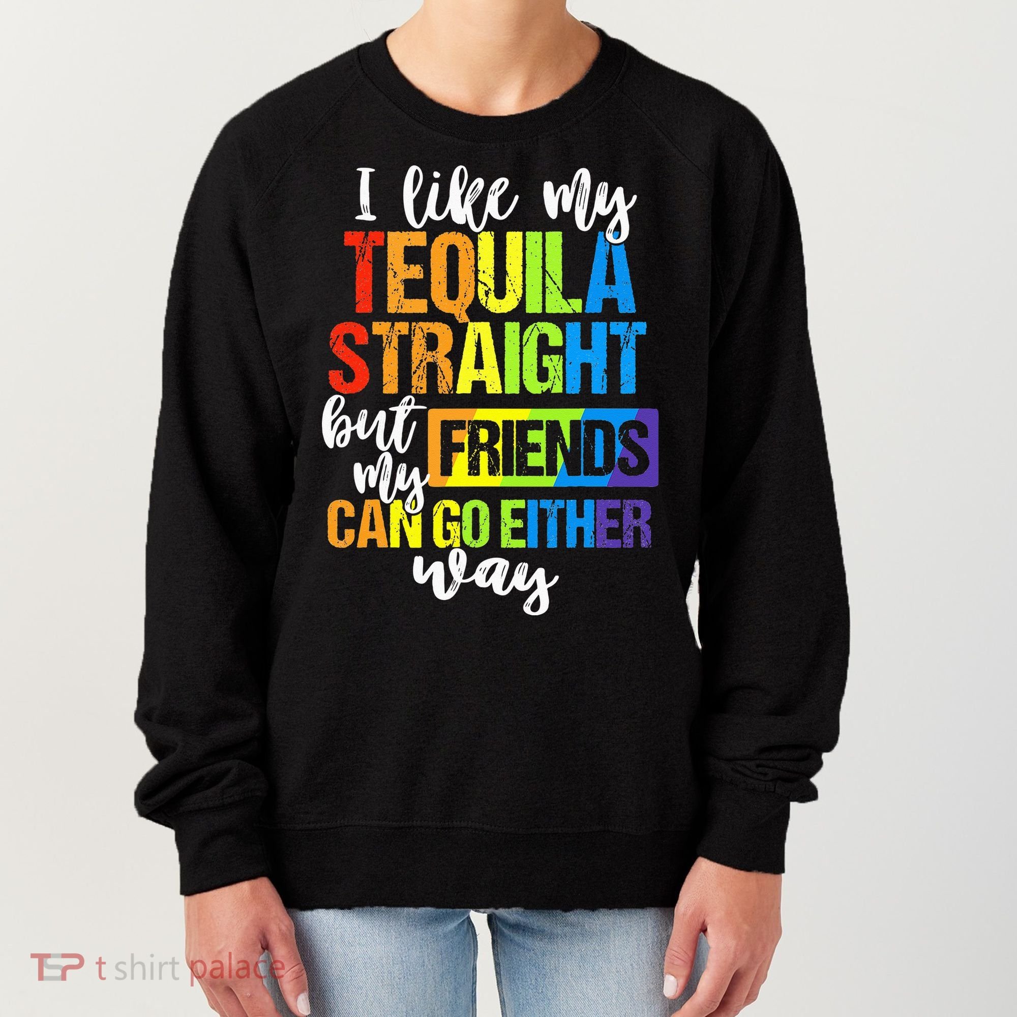 I Like My Tequila Straight But My Friends Can Go Either Way Women's Sweatshirt