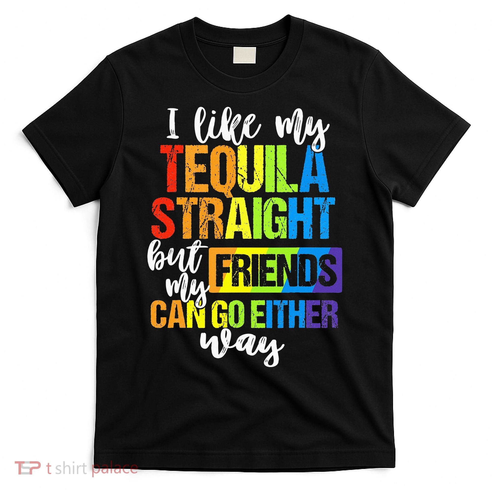I Like My Tequila Straight But My Friends Can Go Either Way T-Shirt