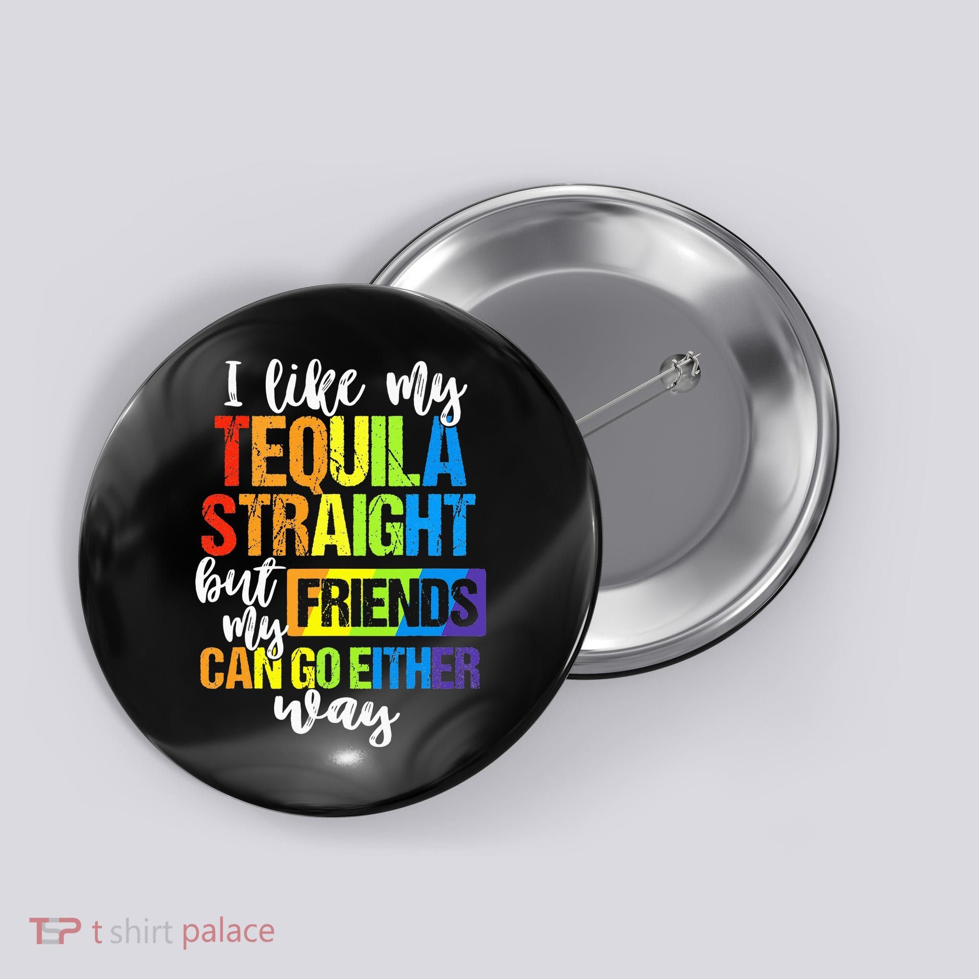 I Like My Tequila Straight But My Friends Can Go Either Way Button