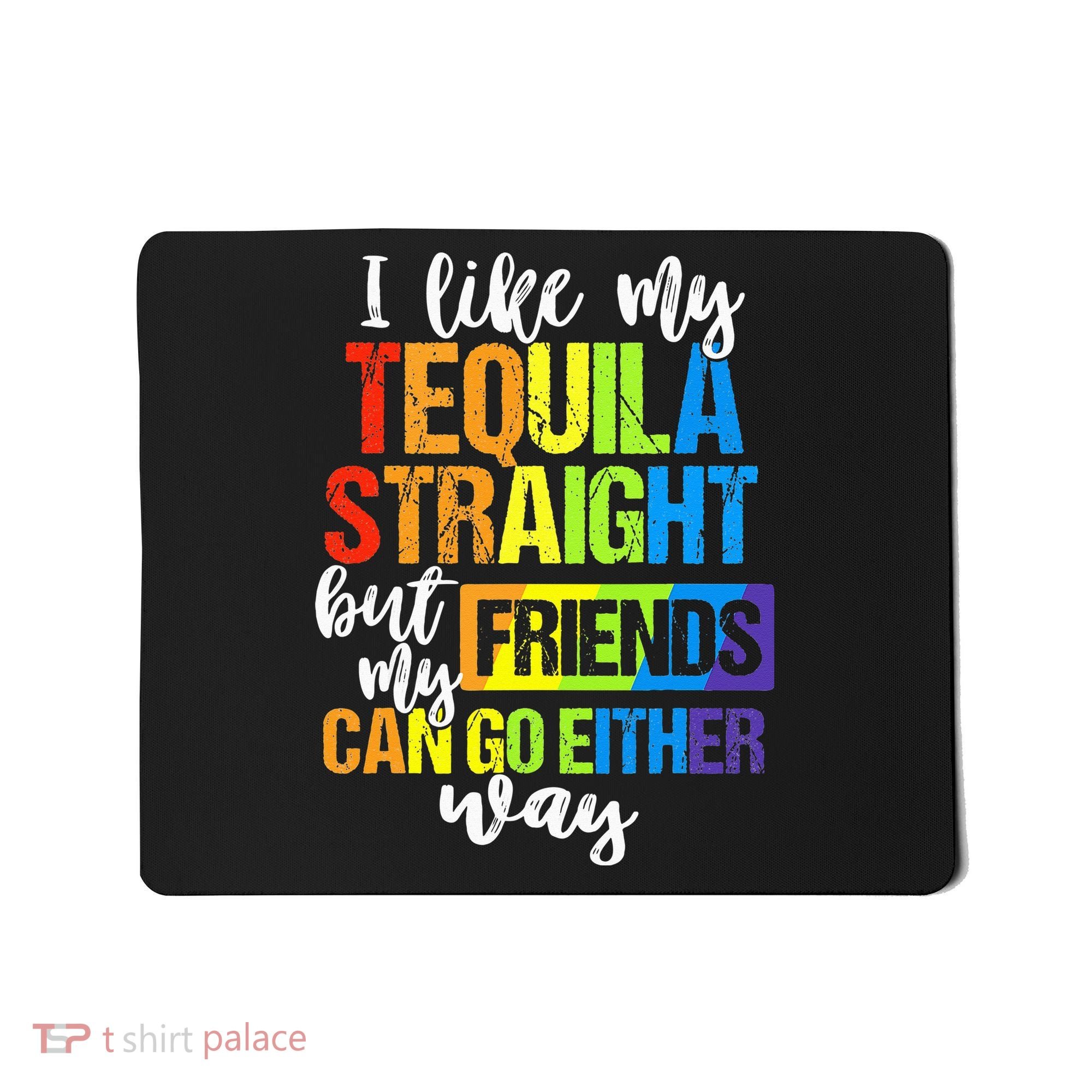 I Like My Tequila Straight But My Friends Can Go Either Way Mousepad