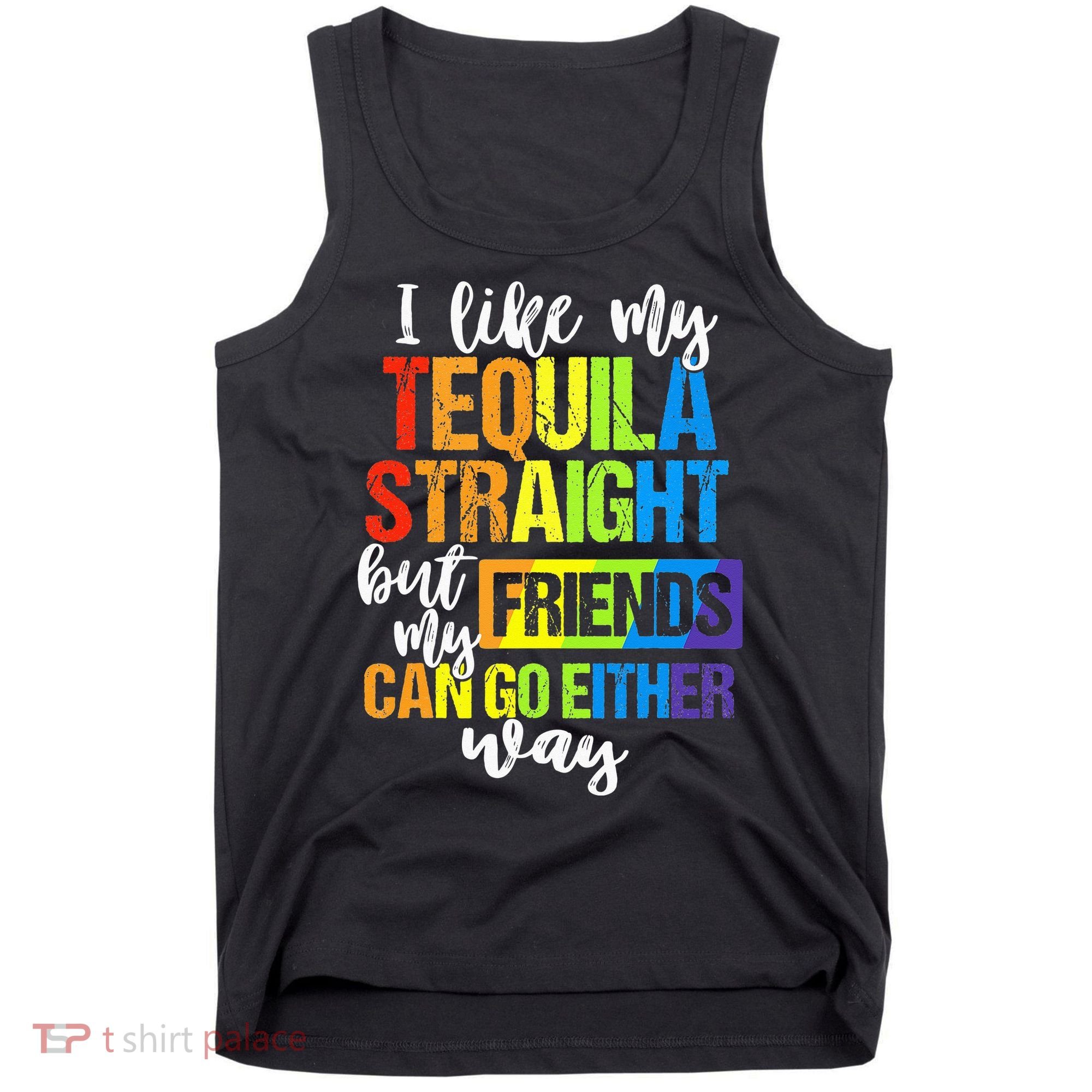 I Like My Tequila Straight But My Friends Can Go Either Way Tank Top