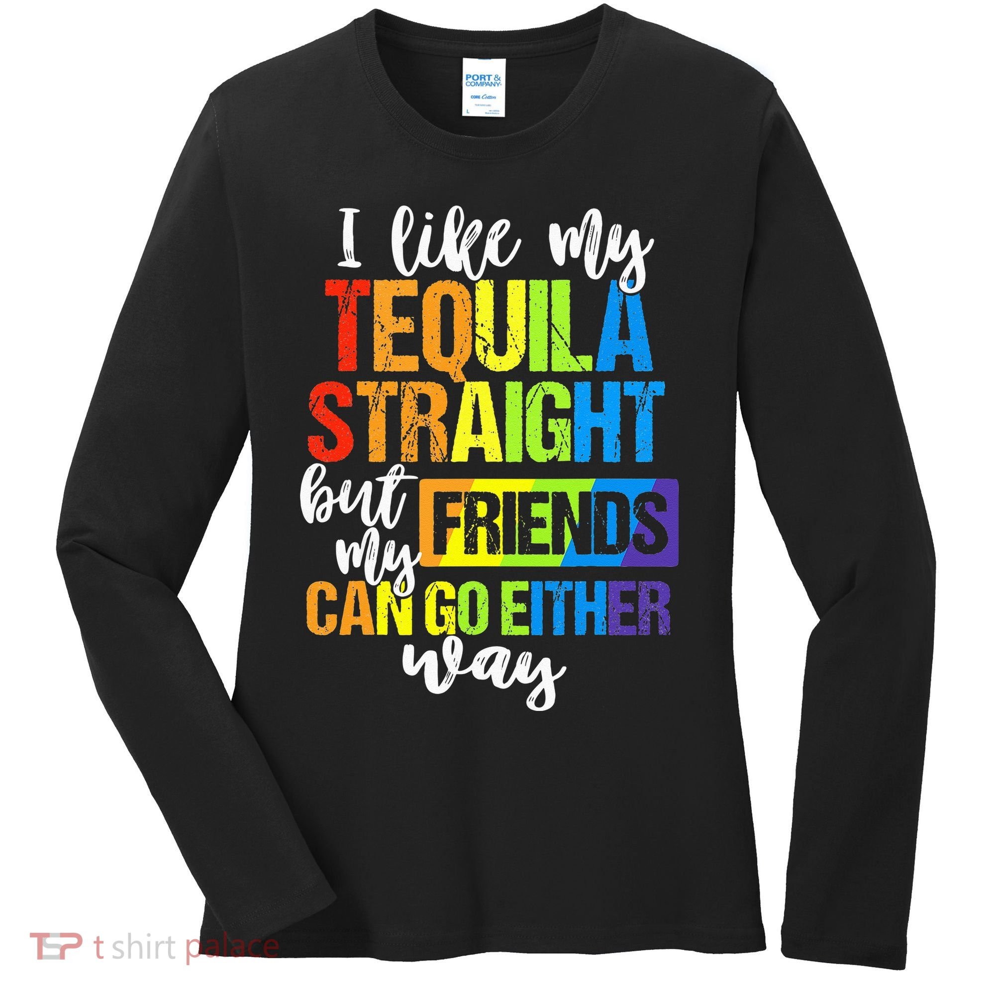 I Like My Tequila Straight But My Friends Can Go Either Way Women's Long Sleeve Shirt