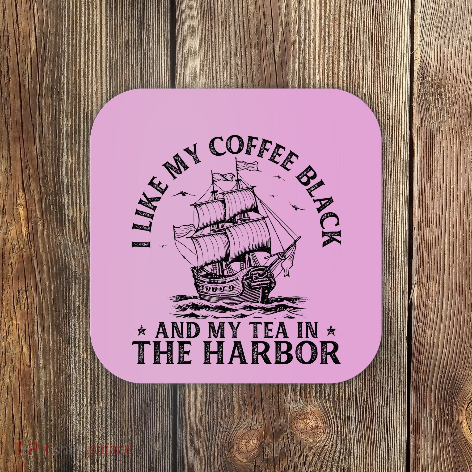 I Like My Coffee Black And My Tea In The Harbor Usa History Coaster