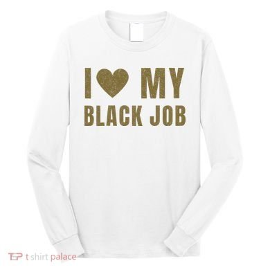 I Love My Black Job Long Sleeve Shirt