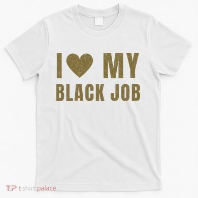 I Love My Black Job T-Shirt