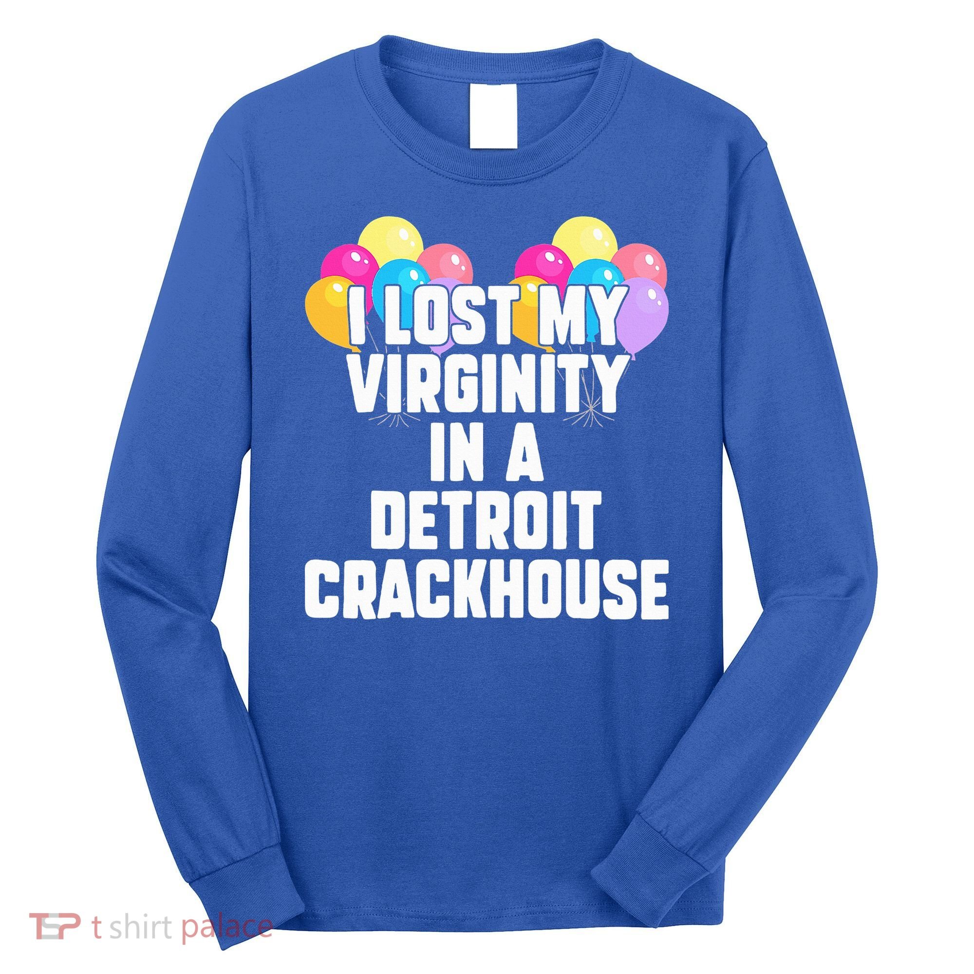 I lost my virginity in a detroit crackhouse  Long Sleeve Shirt