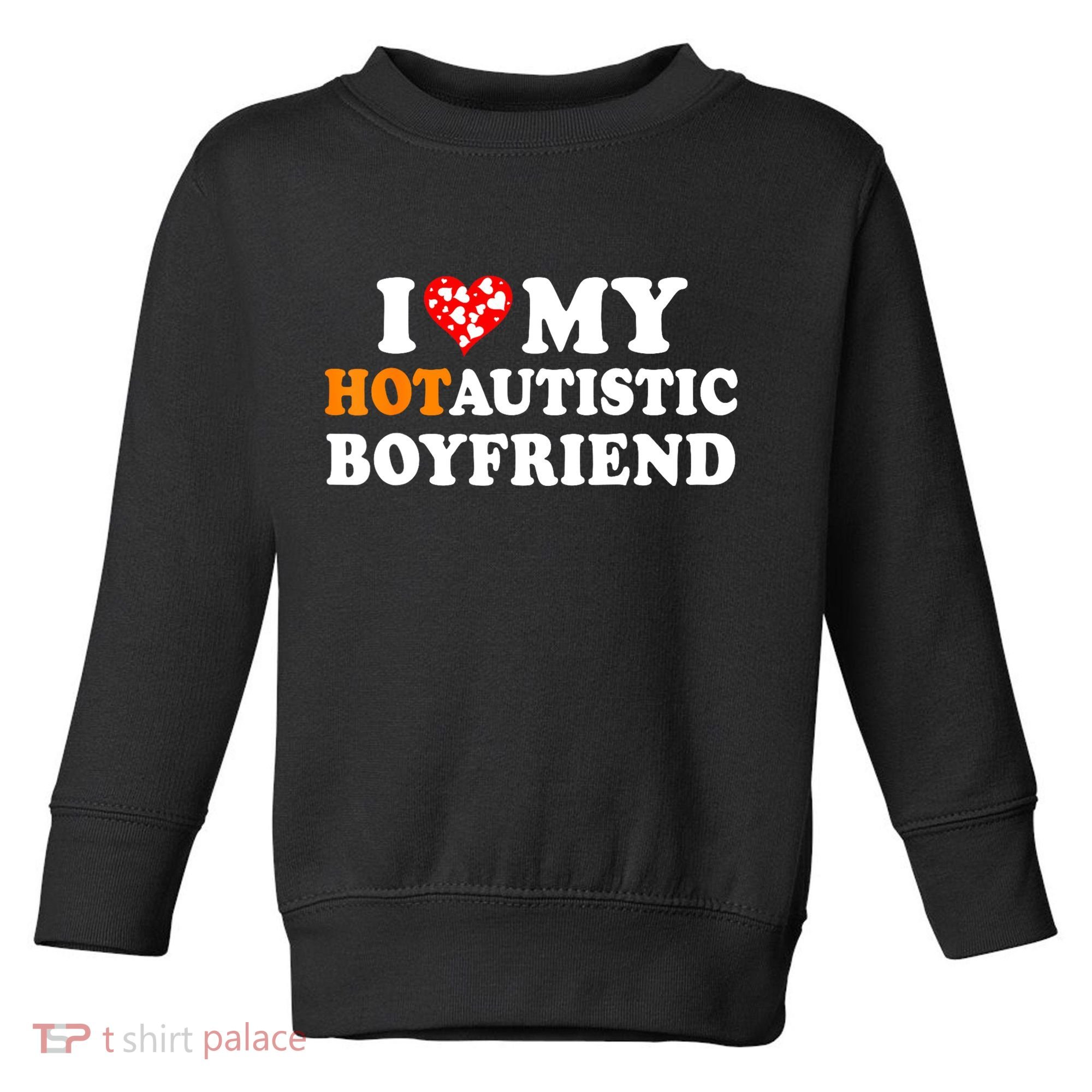 I Love My Hot Autistic Boyfriend Toddler Sweatshirt