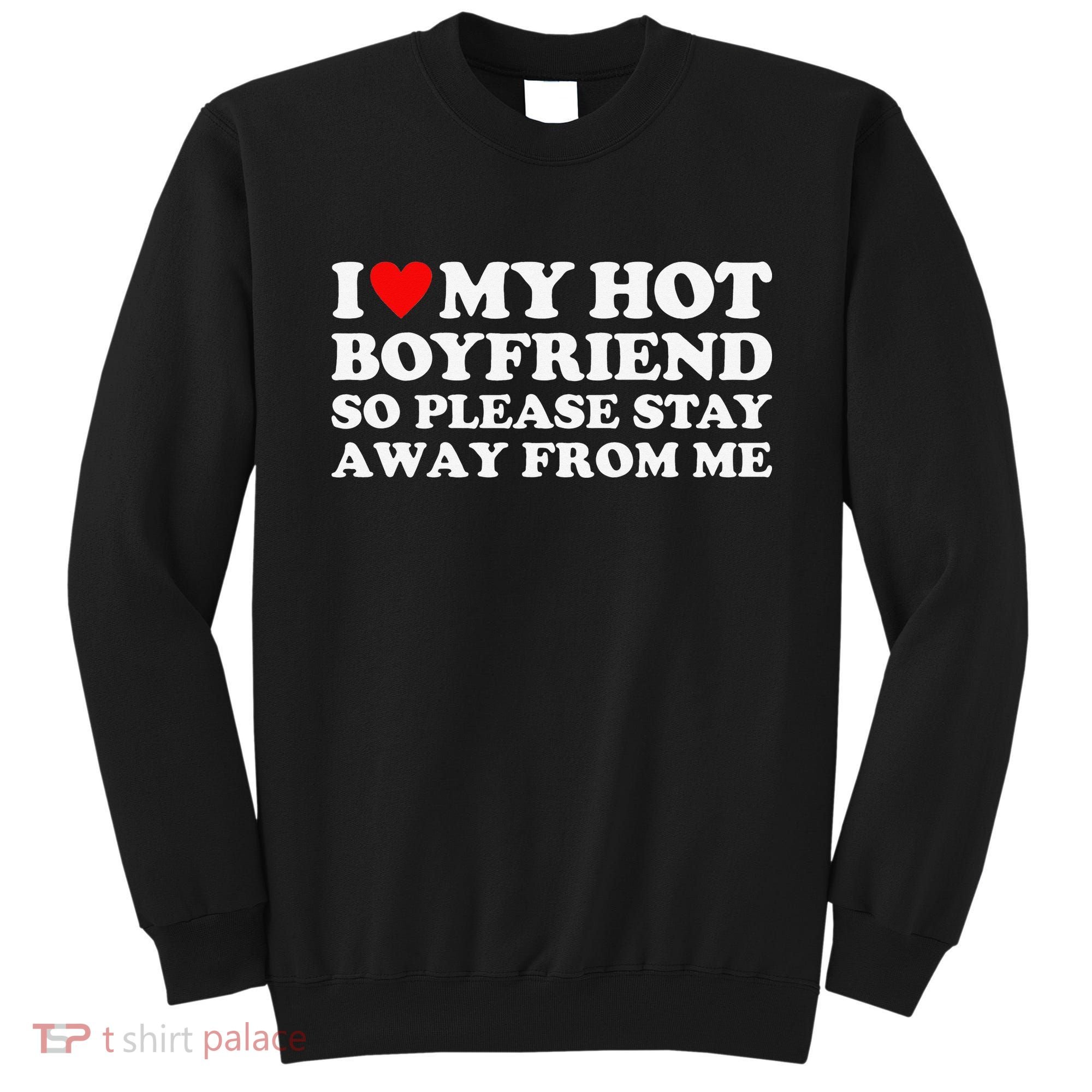 I Love My Hot Boyfriend So Please Stay Away From Me Sweatshirt