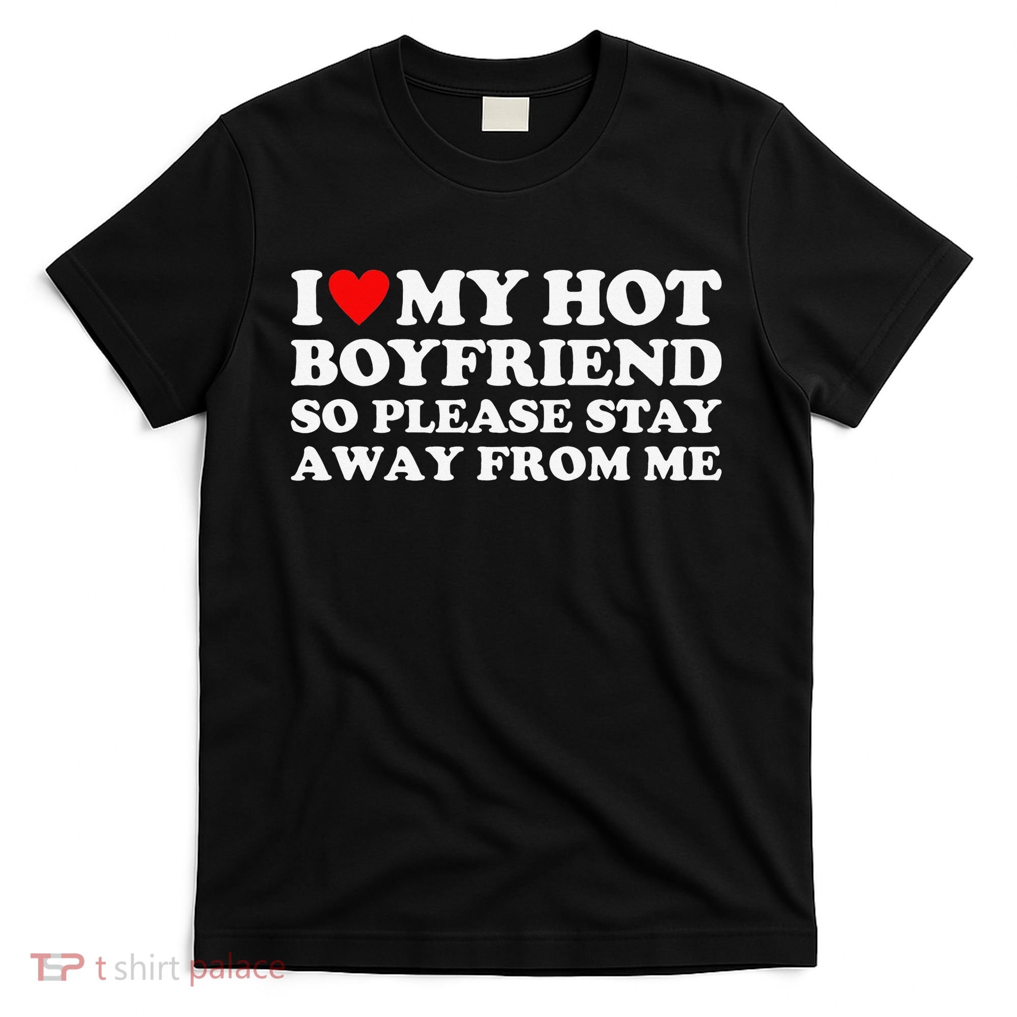 I Love My Hot Boyfriend So Please Stay Away From Me T-Shirt