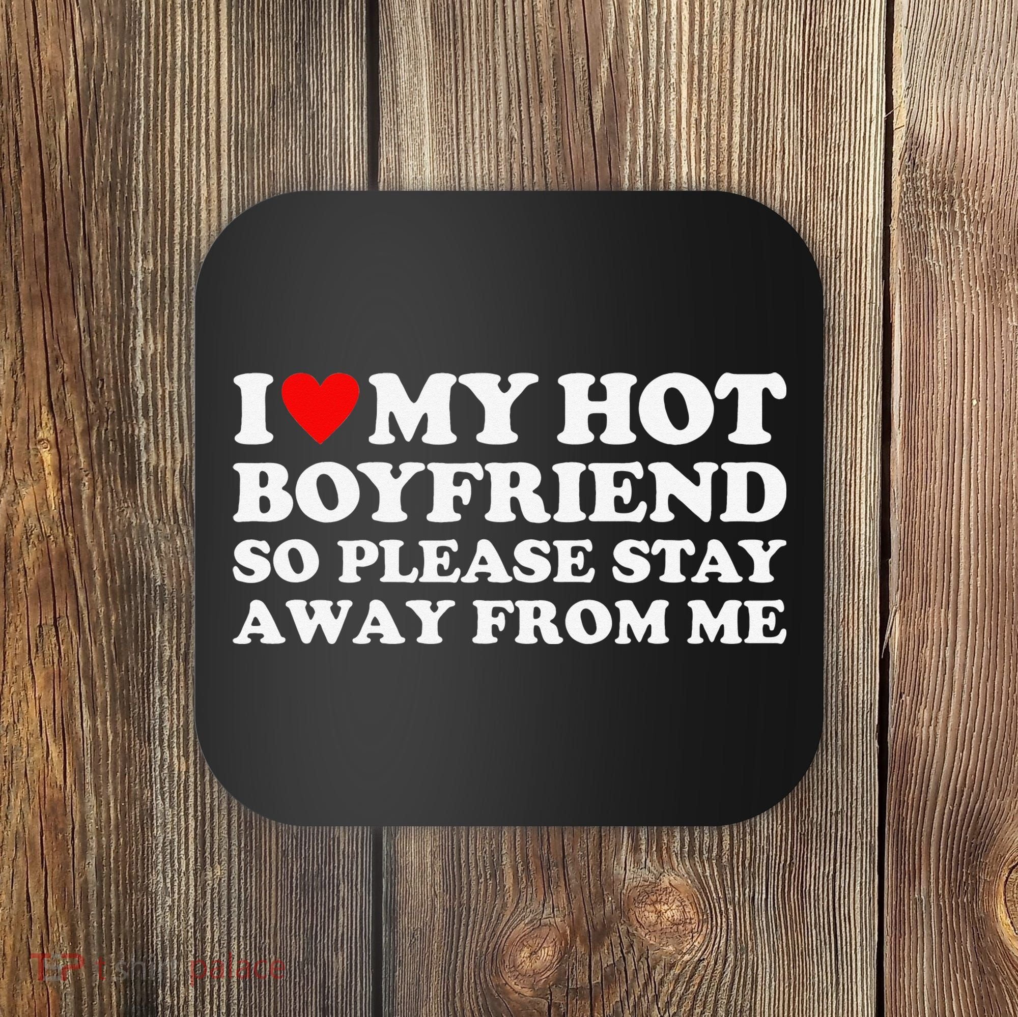 I Love My Hot Boyfriend So Please Stay Away From Me Coaster