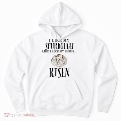 I Like My Sourdough Like I Like My Jesus Risen Bread Baker Hoodie