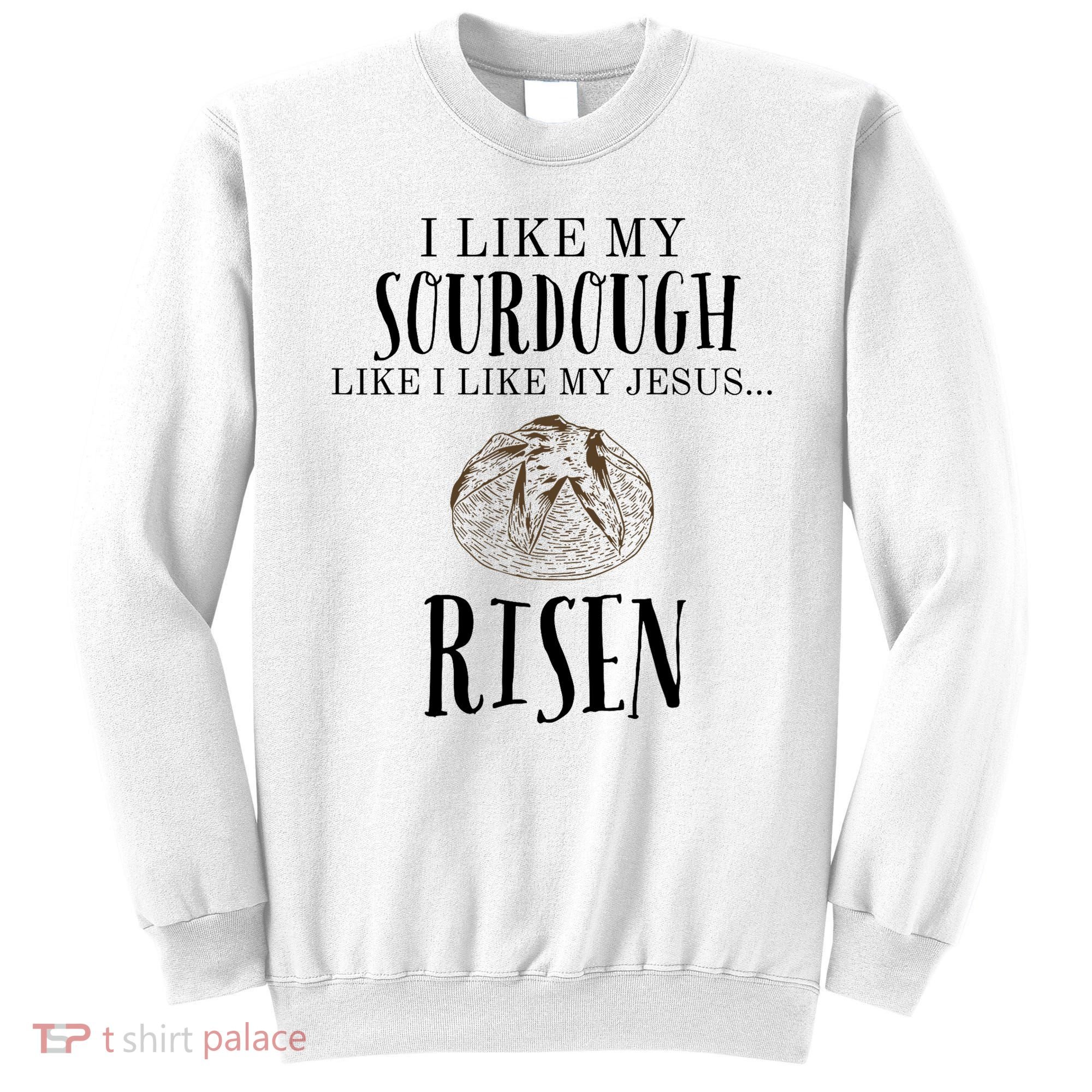 I Like My Sourdough Like I Like My Jesus Risen Bread Baker Sweatshirt