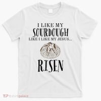 I Like My Sourdough Like I Like My Jesus Risen Bread Baker T-Shirt thumb 0