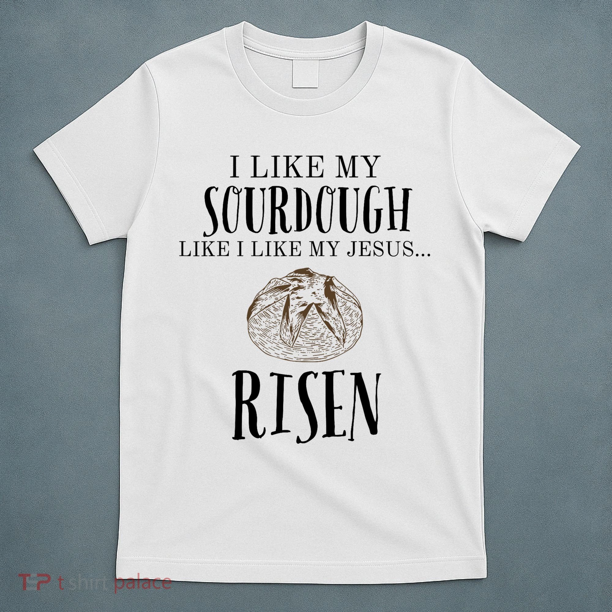 I Like My Sourdough Like I Like My Jesus Risen Bread Baker T-Shirt
