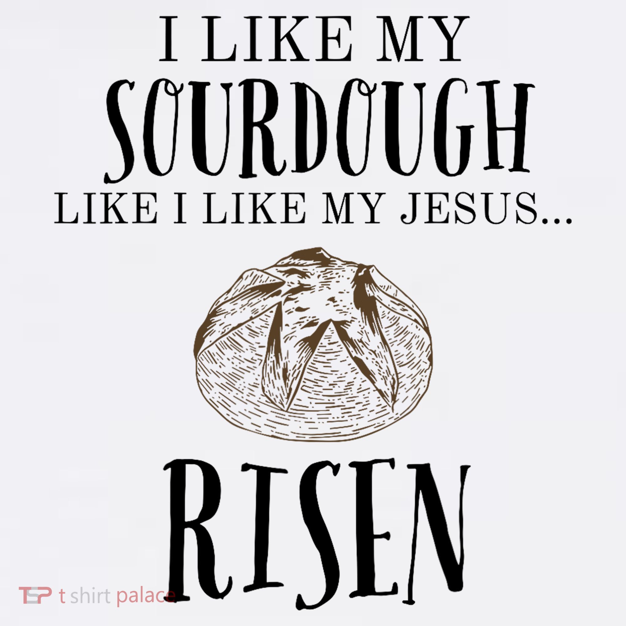 I Like My Sourdough Like I Like My Jesus Risen Bread Baker T-Shirt